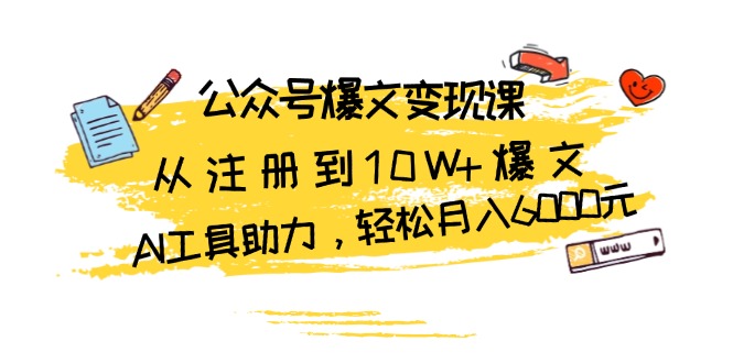 公众号爆文变现课：从注册到10W+爆文，AI工具助力，轻松月入6000元-心语项目网