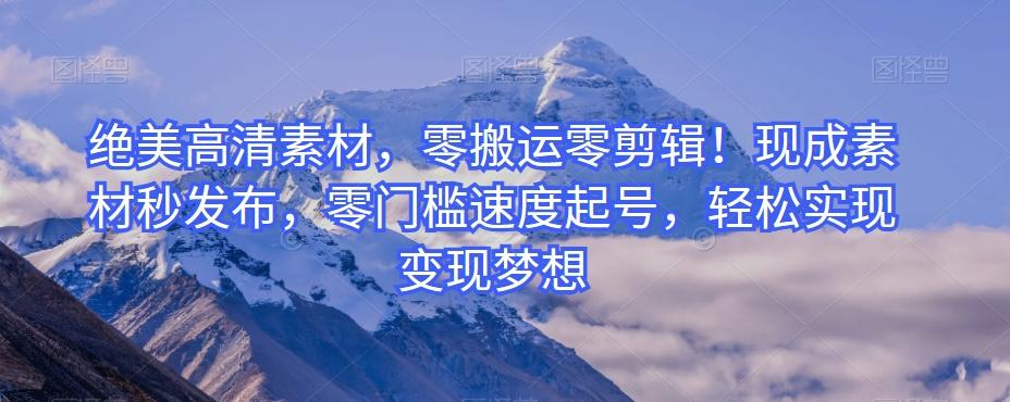 绝美高清素材，零搬运零剪辑！现成素材秒发布，零门槛速度起号，轻松实现变现梦想-心语项目网