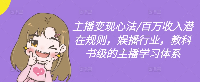 主播变现心法/百万收入潜在规则，娱播行业，教科书级的主播学习体系-心语项目网