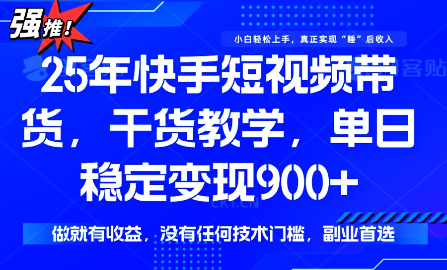 25年最新快手短视频带货，单日稳定变现900+，没有技术门槛，做就有收益-心语项目网