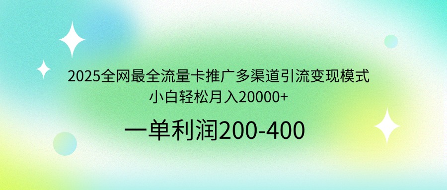 2025全网最全流量卡推广多渠道引流变现模式，小白轻松月入20000+-心语项目网
