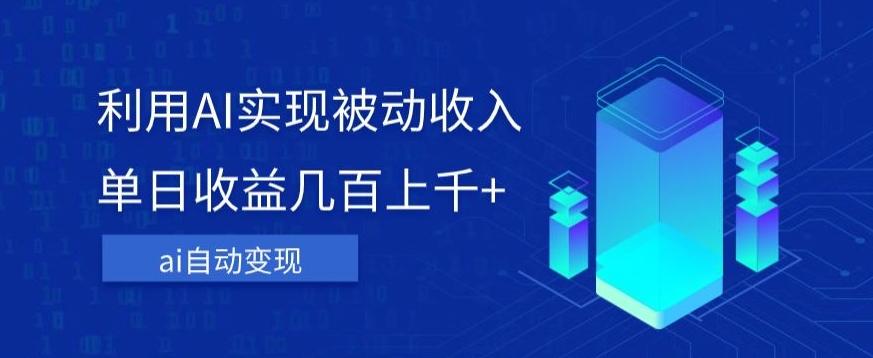 利用ai实现被动收入，单日收益几百上千+，无需动脑，傻瓜式操作【揭秘】-心语项目网
