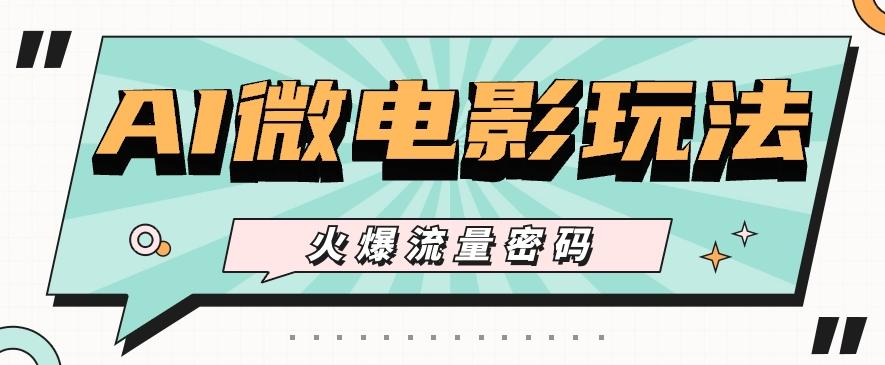 最近爆火的AI微电影玩法，零门槛新手也能制作原创作品，多种变现方式【视频+工具】-心语项目网