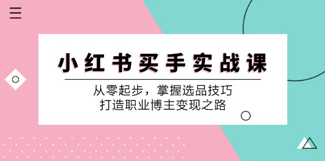 小红书买手实战课:从零起步,掌握选品技巧,打造职业博主变现之路-心语项目网
