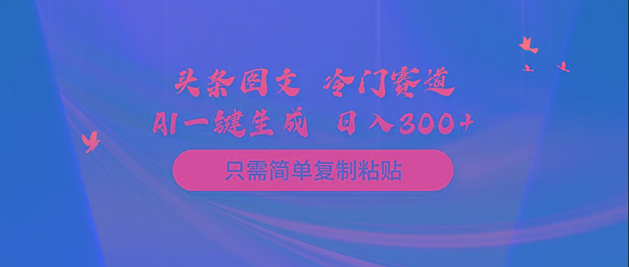(10039期)头条图文 冷门赛道 只需简单复制粘贴 几分钟一条作品 日入300+-心语项目网