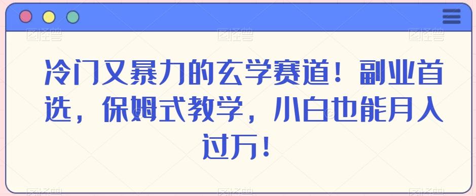 冷门又暴力的玄学赛道！副业首选，保姆式教学，小白也能月入过万！-心语项目网