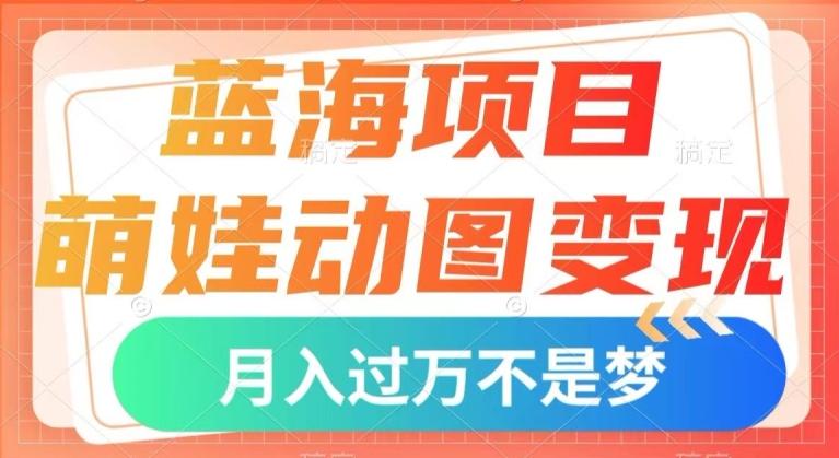 蓝海项目，萌娃动图变现，几分钟一个视频，小白也可直接入手，月入1w+【揭秘】-心语项目网