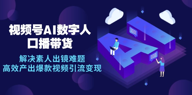 视频号数字人AI口播带货，解决素人出镜难题，高效产出爆款视频引流变现-心语项目网