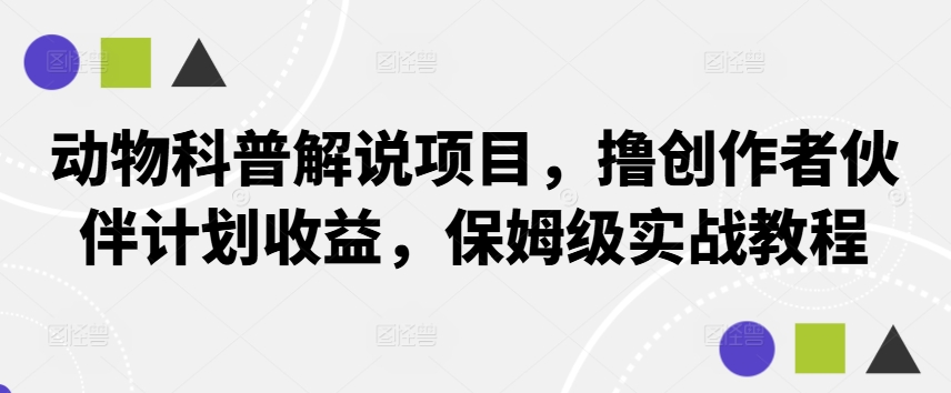 动物科普解说项目，撸创作者伙伴计划收益，保姆级实战教程-心语项目网