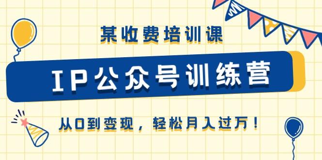 某收费培训课《IP公众号训练营》从0到变现，轻松月入过万！-心语项目网
