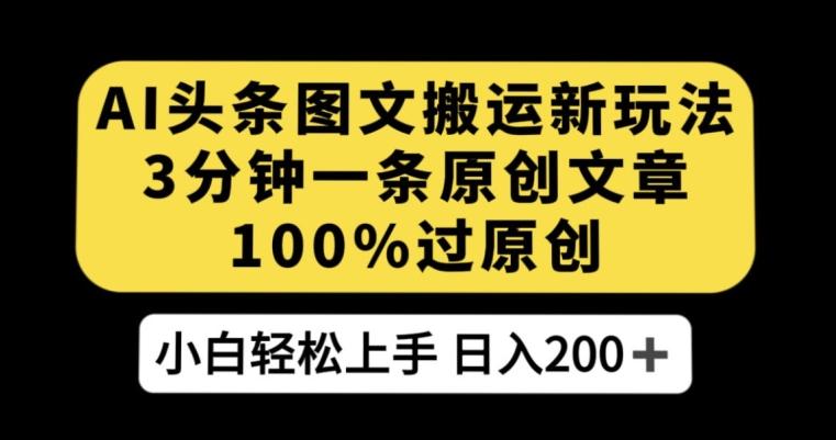 AI头条图文搬运新玩法，3分钟一条原创文章，100%过原创轻松日入200+【揭秘】-心语项目网