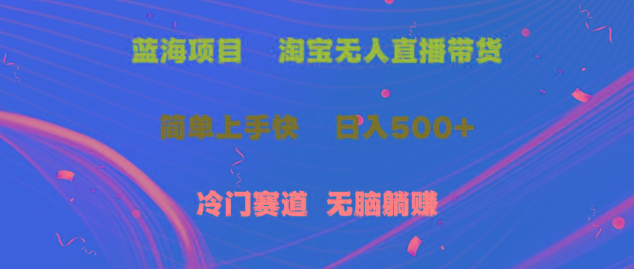 蓝海项目  淘宝无人直播冷门赛道  日赚500+无脑躺赚  小白有手就行-心语项目网
