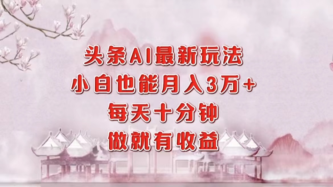 头条AI最新玩法，小白轻松月入三万＋，每天十分钟，做就有收益-心语项目网
