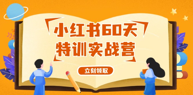 小红书60天特训实战营(系统课)从0打造能赚钱的小红书账号(55节课)-心语项目网