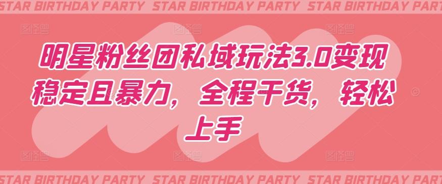明星粉丝团私域玩法3.0变现稳定且暴力，全程干货，轻松上手【揭秘】-心语项目网
