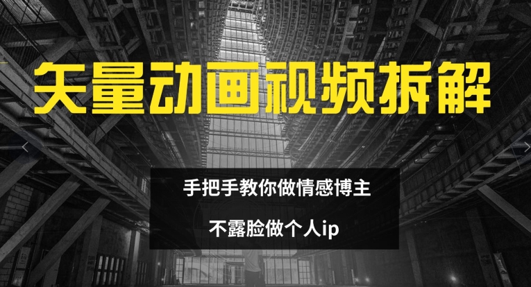 矢量动画视频全拆解 手把手教你做情感博主 不露脸做个人ip【揭秘】-心语项目网