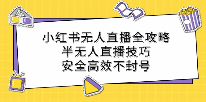 小红书无人直播全攻略：半无人直播技巧，安全高效不封号-心语项目网