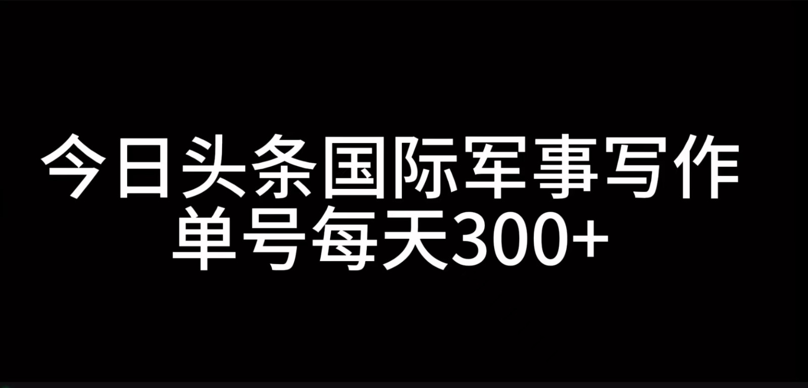 今日头条国际军事写作，利用AI创作，单号日入300+-心语项目网