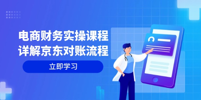 电商财务实操课程：详解京东对账流程，从交易流程到利润核算全面覆盖-心语项目网