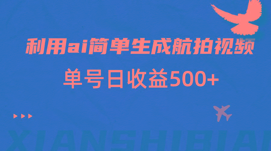 利用ai简单复制粘贴,生成航拍视频,单号日收益500+-心语项目网
