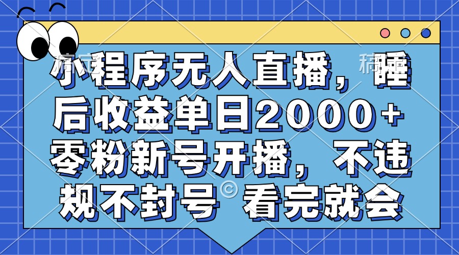 小程序无人直播，睡后收益单日2000+ 零粉新号开播，不违规不封号 看完就会-心语项目网