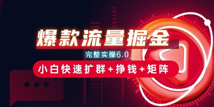 爆款流量掘金_完整实操6.0_小白快速扩群+挣钱+矩阵思路【揭秘】-心语项目网