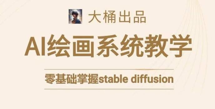 大桶的stable diffusion系统课程，零基础系统性学习AI绘画，小白也能轻松上手-心语项目网