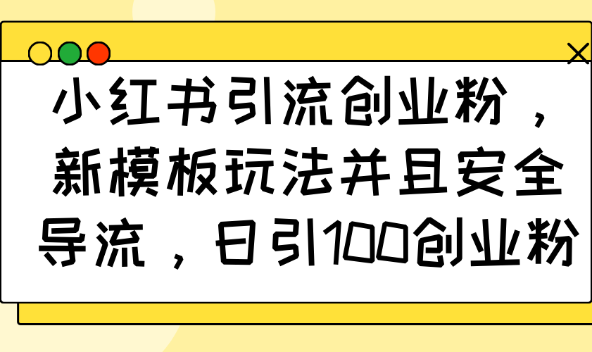 小红书引流创业粉，新模板玩法并且安全导流，日引100创业粉-心语项目网