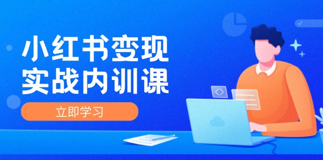 小红书变现实战内训课，0-1实现小红书-IP变现 底层逻辑/实战方法/训练结合-心语项目网