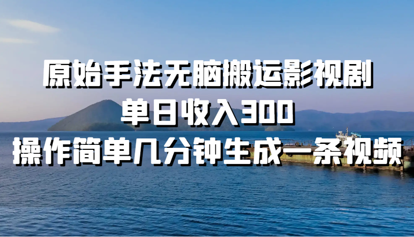 原始手法无脑搬运影视剧，单日收入300，操作简单几分钟生成一条视频-心语项目网