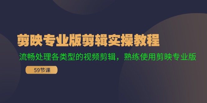 剪映专业版剪辑实操教程：流畅处理各类型的视频剪辑，熟练使用剪映专业版-心语项目网