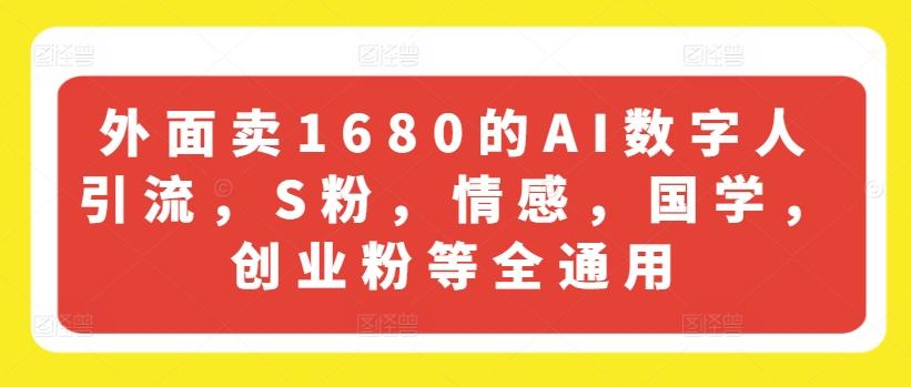 外面卖1680的AI数字人引流，S粉，情感，国学，创业粉等全通用-心语项目网