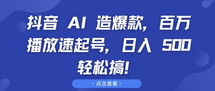 抖音 AI 造爆款，百万播放速起号，日入5张 轻松搞【揭秘】-心语项目网