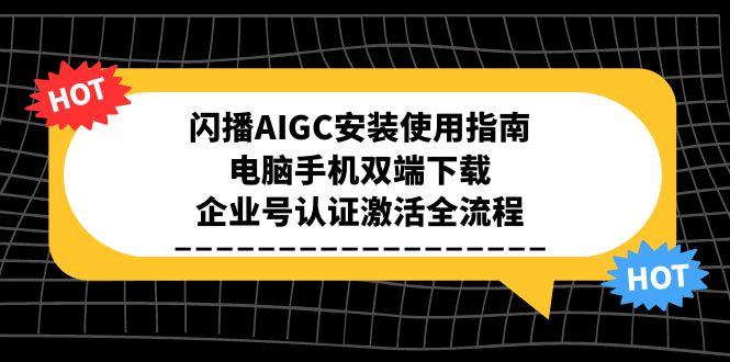 闪播AIGC安装使用指南，电脑手机双端下载，企业号认证激活全流程-心语项目网