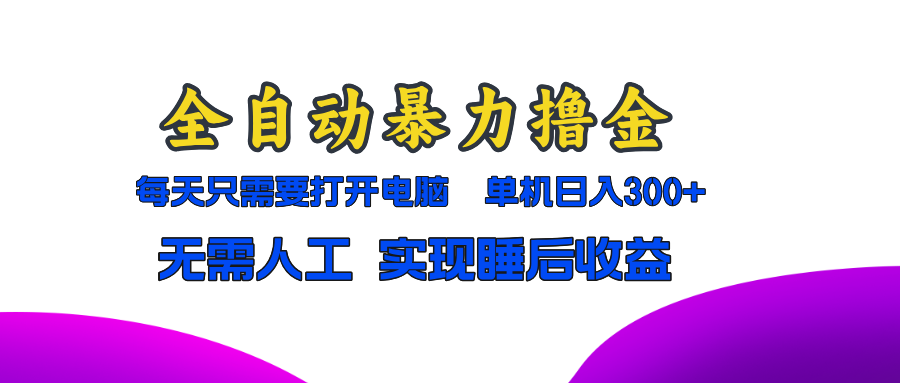 全自动暴力撸金，只需要打开电脑，单机日入300+无需人工，实现睡后收益-心语项目网