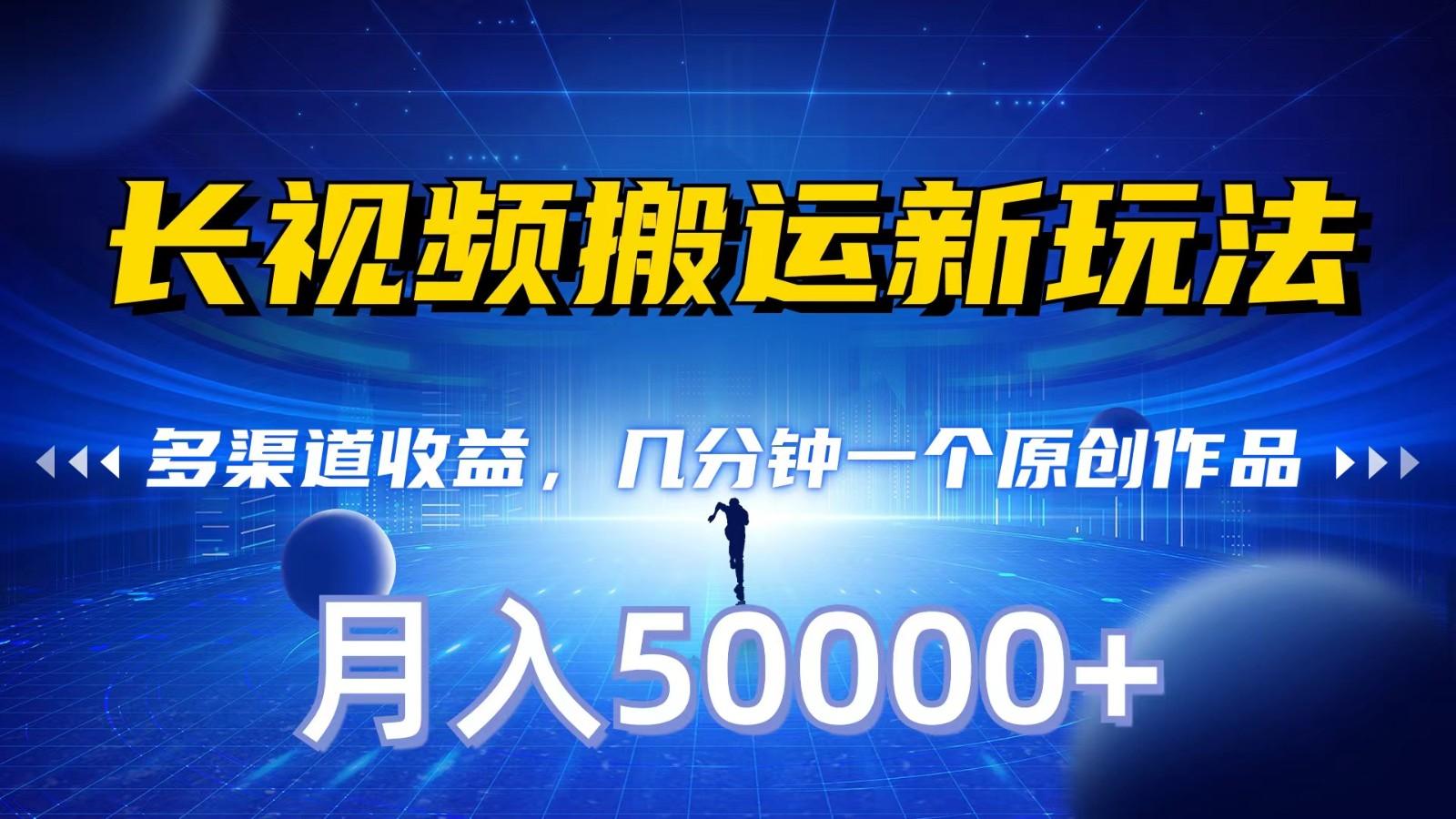 长视频搬运新玩法,多渠道收益,几分钟一个原创作品,秒过审核,月入50000+-心语项目网