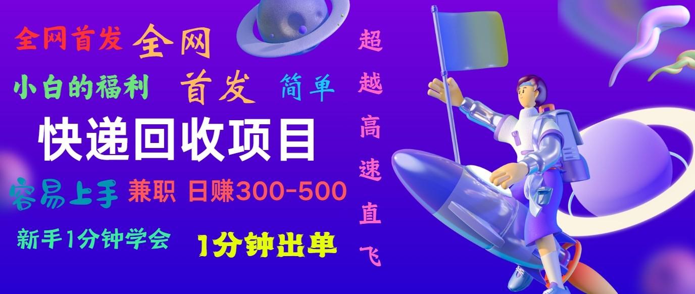 快递回收项目，小白一分钟学会，一分钟出单，可长期干，日赚300~800-心语项目网