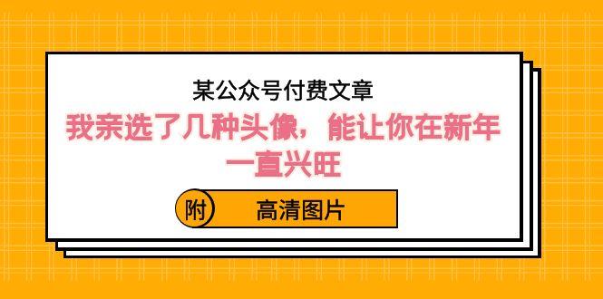 某公众号付费文章：我亲选了几种头像，能让你在新年一直兴旺（附高清图片）-心语项目网