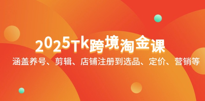 2025Tk跨境淘金课：涵盖养号、剪辑、店铺注册到选品、定价、营销等-心语项目网