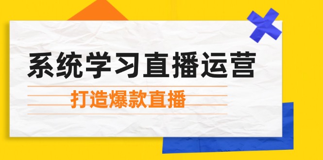 系统学习直播运营：掌握起号方法、主播能力、小店随心推，打造爆款直播-心语项目网