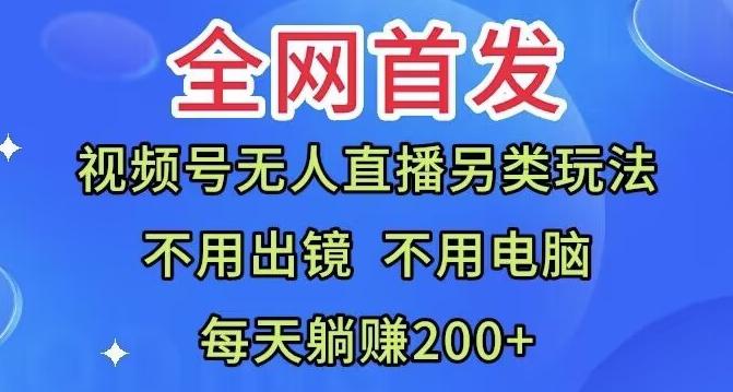 全网首发：视频号无人直播另类玩法，无需电脑，每天躺赚200+-心语项目网