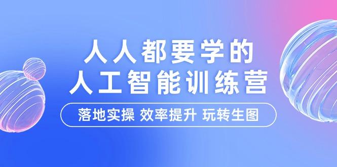 (9872期)人人都要学的-人工智能特训营，落地实操 效率提升 玩转生图(22节课)-心语项目网