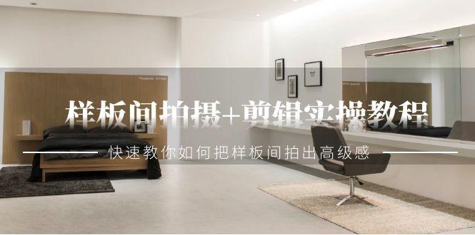 样板间拍摄+剪辑实操教程，快速教你如何把样板间拍出高级感(51节课)-心语项目网