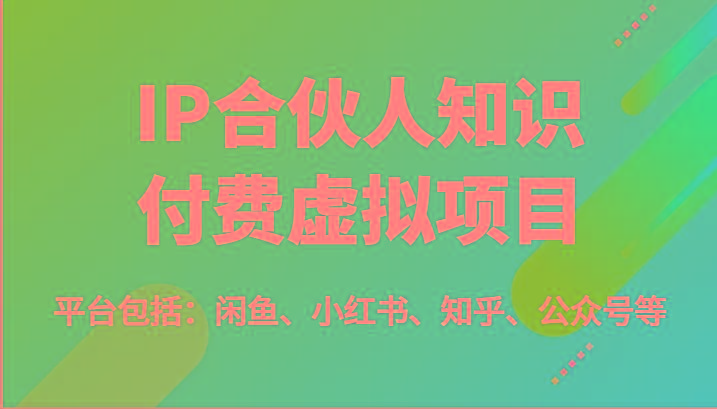 IP合伙人知识付费虚拟项目，包括：闲鱼、小红书、知乎、公众号等(51节)-心语项目网