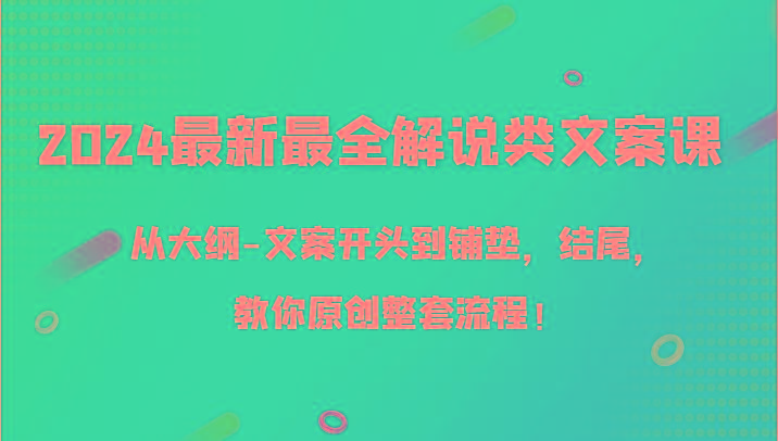 2024最新最全解说类文案课，从大纲-文案开头到铺垫，结尾，教你原创整套流程！-心语项目网