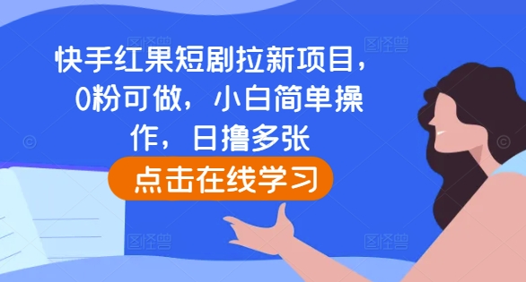快手红果短剧拉新项目，0粉可做，小白简单操作，日撸多张-心语项目网