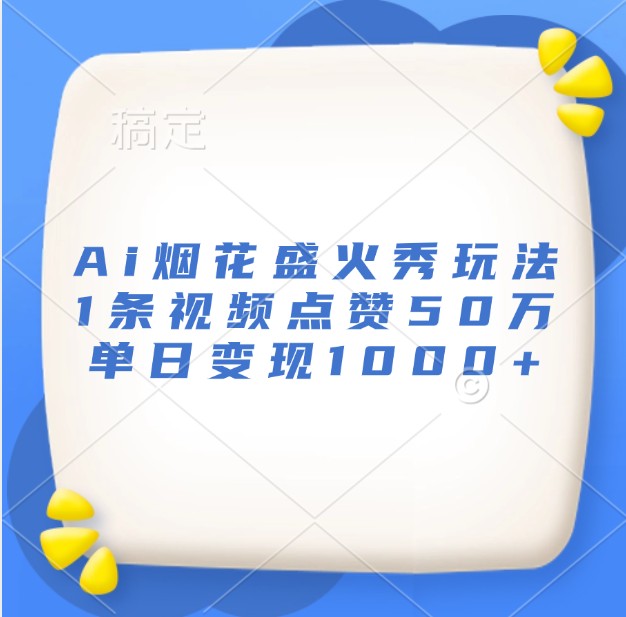 Ai烟花盛火秀玩法,1条视频点赞50万,单日变现1000+-心语项目网