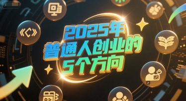 付费文章：2025年普通人创业的5个方向-心语项目网