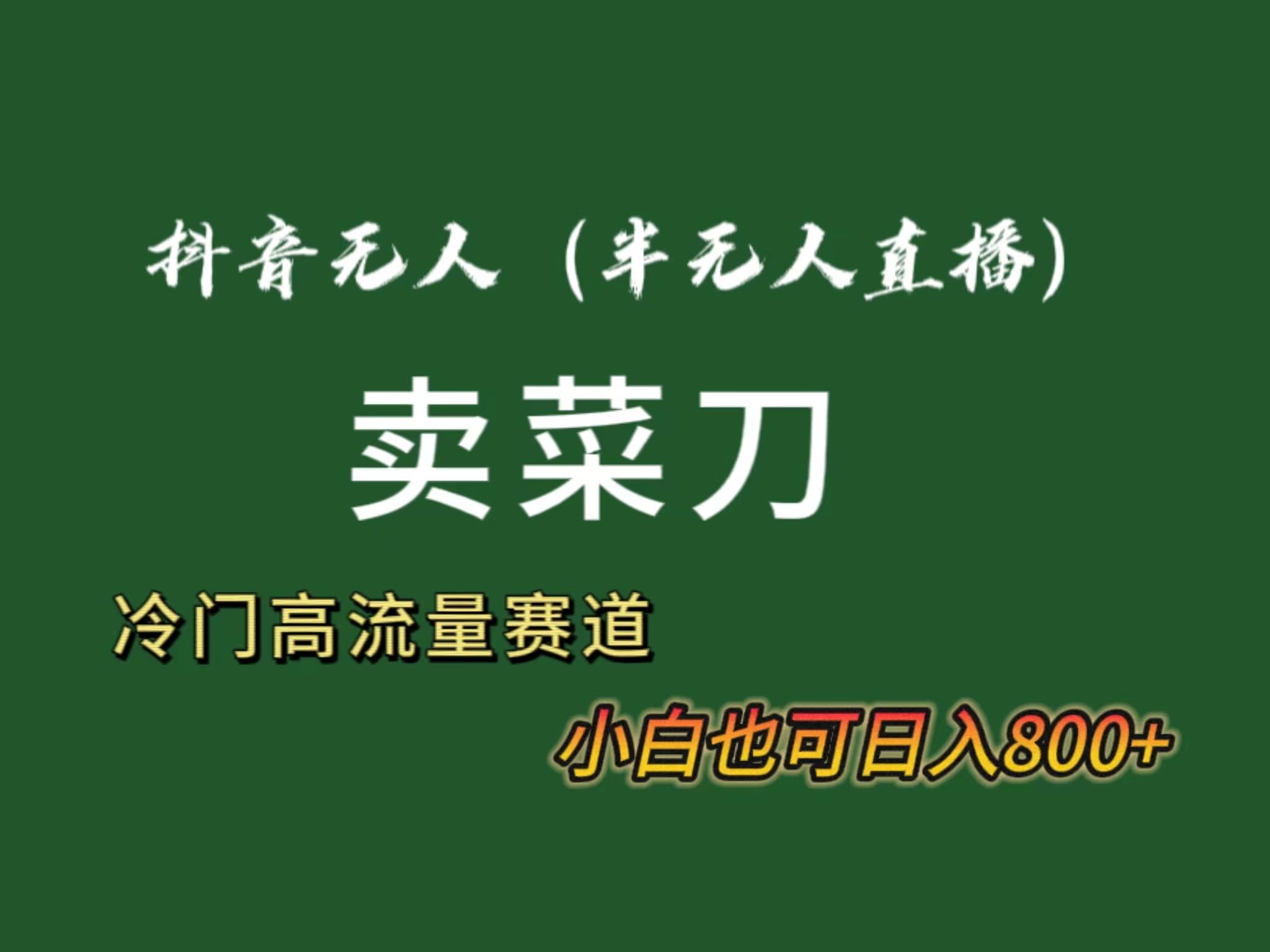 抖音无人(半无人)直播卖菜刀日入800+！冷门品流量大，全套教程+软件！-心语项目网