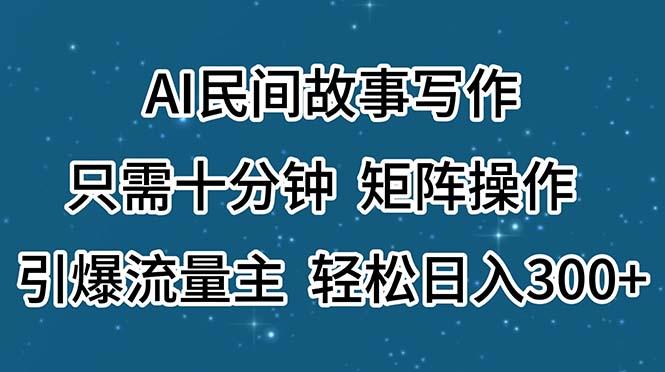 AI民间故事写作，只需十分钟，矩阵操作，引爆流量主，轻松日入300+-心语项目网